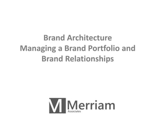 Brand Architecture 
Managing a Brand Portfolio and 
Brand Relationships 
 