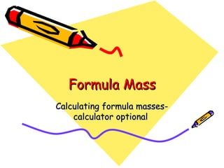 Formula Mass Calculating formula masses- calculator optional  