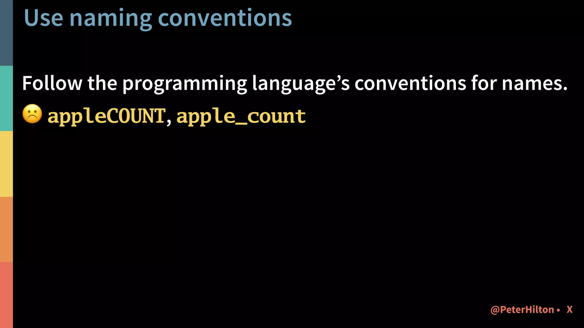 Use naming conventions
Follow the programming language’s conventions for names.
☹ appleCOUNT, apple_count
X@PeterHilton •
 