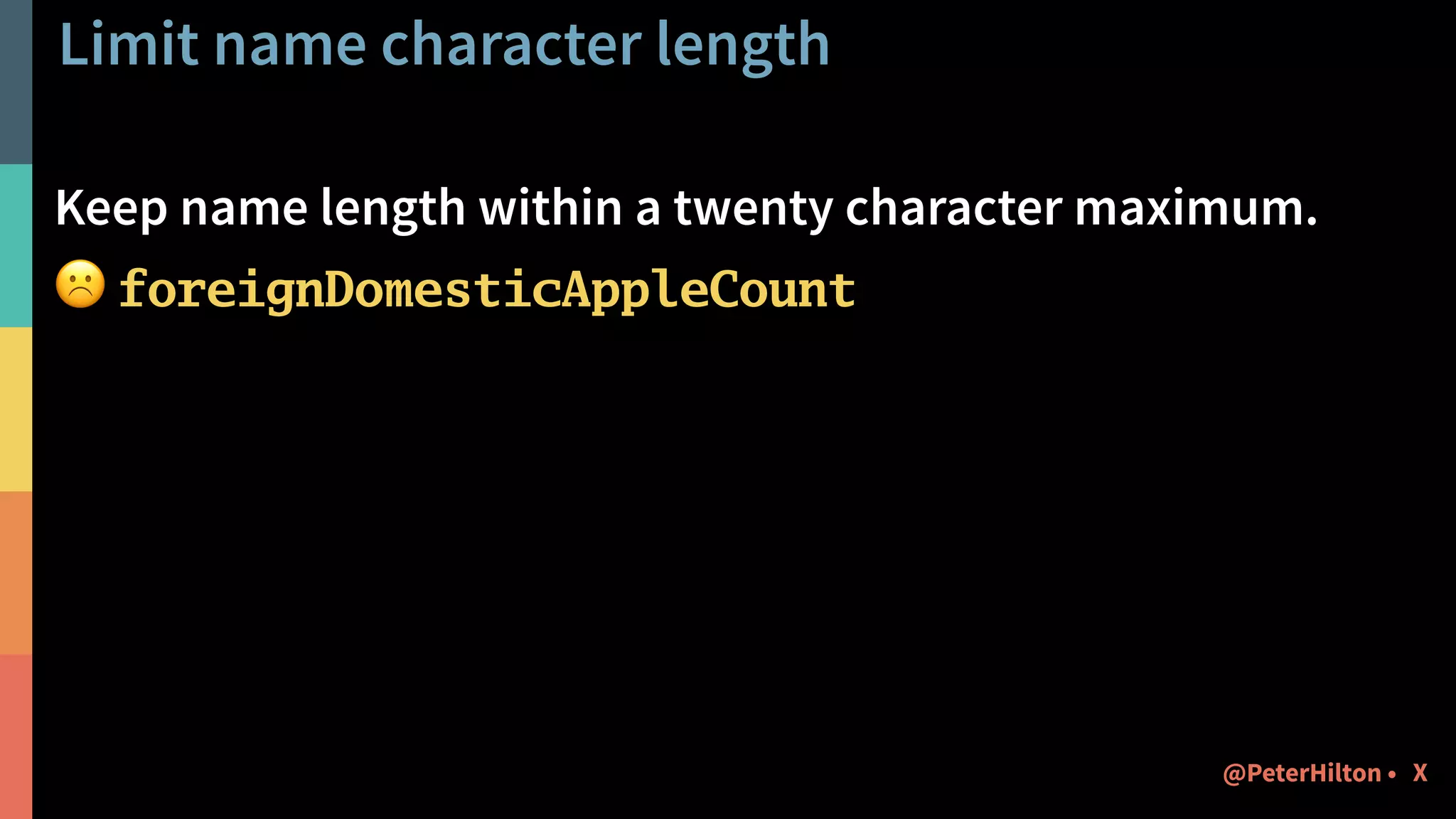 Limit name character length
Keep name length within a twenty character maximum.
☹ foreignDomesticAppleCount
X@PeterHilton •
 
