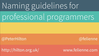 @PeterHilton
http://hilton.org.uk/
Naming guidelines for
professional programmers
@felienne
www.felienne.com
 