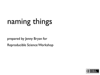 naming things
prepared by Jenny Bryan for
Reproducible Science Workshop
 