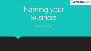 Naming your
Business
5 Naming Methods
 