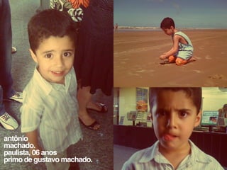 antônio
machado.
paulista, 06 anos
primo de gustavo machado.
 