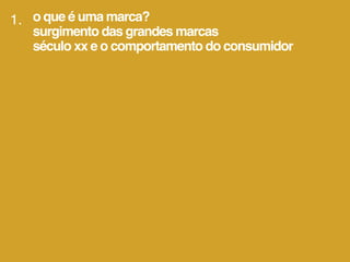 1. o que é uma marca?
   surgimento das grandes marcas
   século xx e o comportamento do consumidor
 