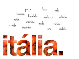 pizza            bota             vinho
         romance
                     tarantela           mulheres            artistas
   mafia
                   aventura
                                 molho              futebol
comida
             cicciolina                     uva              modelos
 