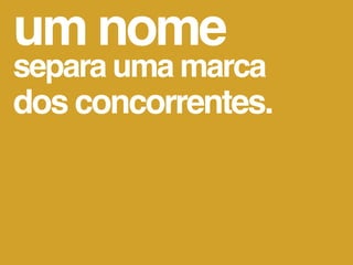 um nome
separa uma marca
dos concorrentes.
 