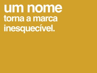 um nome
torna a marca
inesquecível.
 