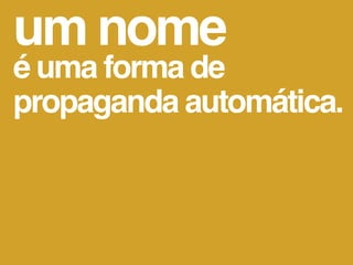 um nome
é uma forma de
propaganda automática.
 