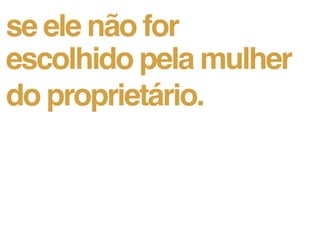 se ele não for
escolhido pela mulher
do proprietário.
 