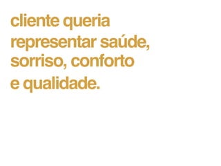 cliente queria
representar saúde,
sorriso, conforto
e qualidade.
 