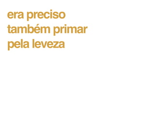 era preciso
também primar
pela leveza
 