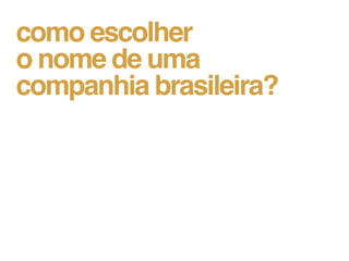 como escolher
o nome de uma
companhia brasileira?
 