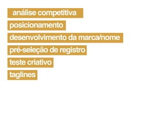 análise competitiva
posicionamento
desenvolvimento da marca/nome
pré-seleção de registro
teste criativo
taglines
 