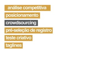 análise competitiva
posicionamento
crowdsourcing
pré-seleção de registro
teste criativo
taglines
 