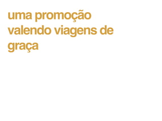 uma promoção
valendo viagens de
graça
 