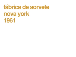 fábrica de sorvete
nova york
1961
 
