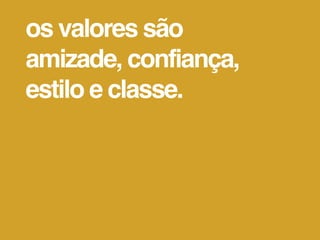os valores são
amizade, confiança,
estilo e classe.
 
