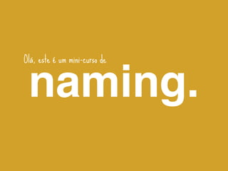 Olá, este é um mini-curso de


 naming.
 