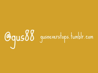 @gus88   gusneverstops.tumblr.com
 