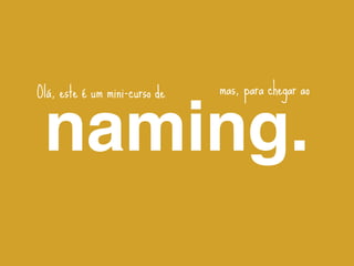 Olá, este é um mini-curso de   mas, para chegar ao


 naming.
 