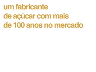 um fabricante
de açúcar com mais
de 100 anos no mercado
 