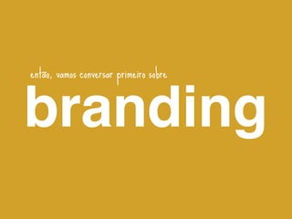 então, vamos conversar primeiro sobre



branding
 