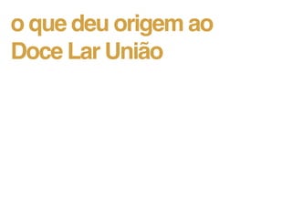 o que deu origem ao
Doce Lar União
 