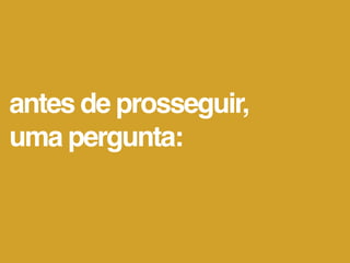 antes de prosseguir,
uma pergunta:
 