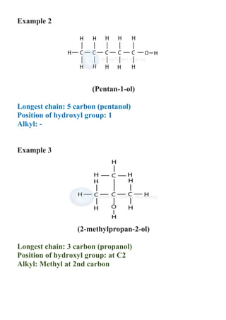 Example 2
(Pentan-1-ol)
Longest chain: 5 carbon (pentanol)
Position of hydroxyl group: 1
Alkyl: -
Example 3
(2-methylpropan-2-ol)
Longest chain: 3 carbon (propanol)
Position of hydroxyl group: at C2
Alkyl: Methyl at 2nd carbon
 