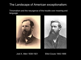 The Landscape of American exceptionalism: Trinomalism and the resurgence of the trouble over meaning and language. Joel A. Allen 1838-1921 Elliot Coues 1842-1899 