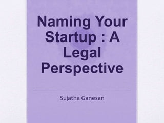Naming Your
Startup : A
Legal
Perspective
Sujatha Ganesan
 