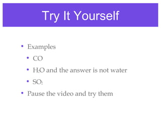 Try It Yourself

• Examples
 • CO
 • H2O and the answer is not water
 • SO2
• Pause the video and try them
 