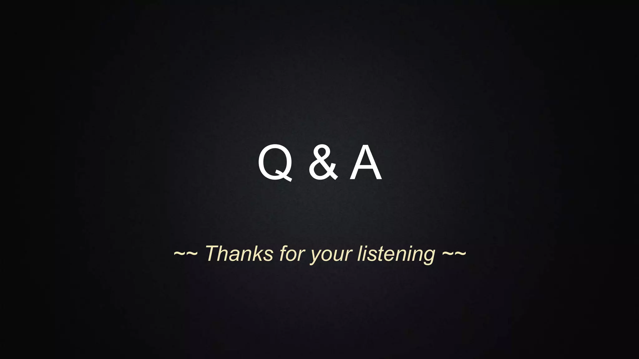 Q & A
~~ Thanks for your listening ~~