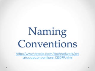 Naming
Conventions
http://www.oracle.com/technetwork/jav
a/codeconventions-135099.html

 