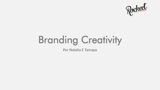 Branding Creativity
Por Natalia E Tamayo
 