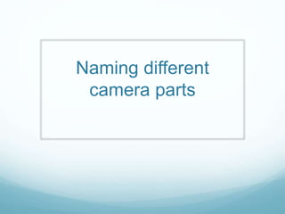 Naming different
camera parts
 
