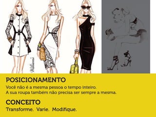 POSICIONAMENTO
Você não é a mesma pessoa o tempo inteiro.
A sua roupa também não precisa ser sempre a mesma.

CONCEITO
Transforme. Varie. Modiﬁque.

 