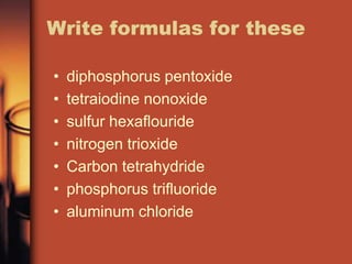 Write formulas for thesediphosphorus pentoxidetetraiodine nonoxidesulfur hexaflouridenitrogen trioxideCarbon tetrahydridephosphorus trifluoridealuminum chloride