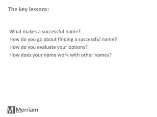 The key lessons:


What makes a successful name?
How do you go about finding a successful name?
How do you evaluate your o...