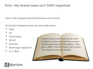 First—the brand name isn’t THAT important


Rare is the company that failed because of its name.

Successful companies hav...