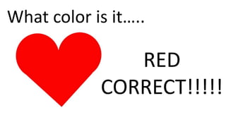 What color is it…..
RED
CORRECT!!!!!