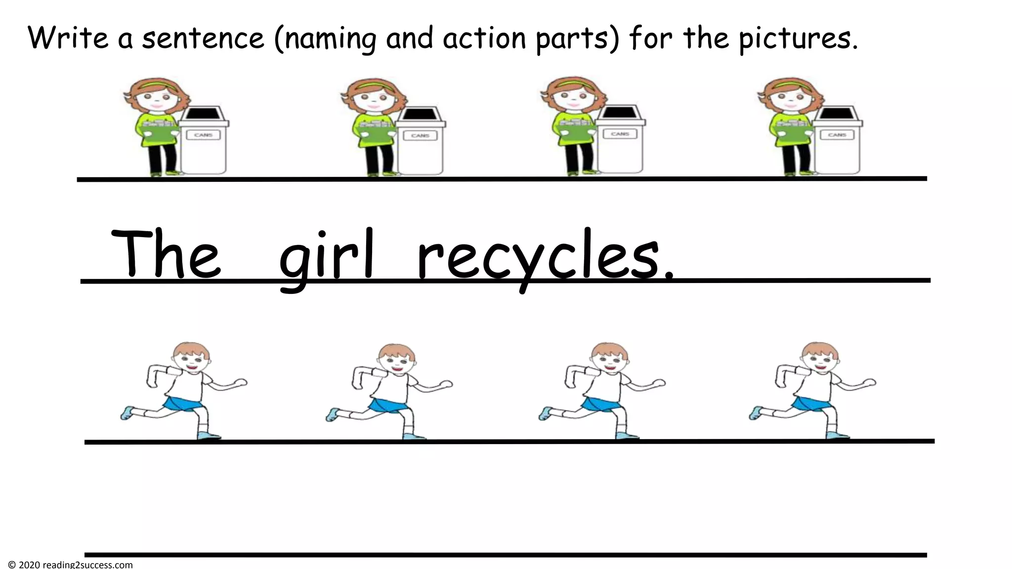 Write a sentence (naming and action parts) for the pictures.
The girl recycles.
© 2020 reading2success.com
 