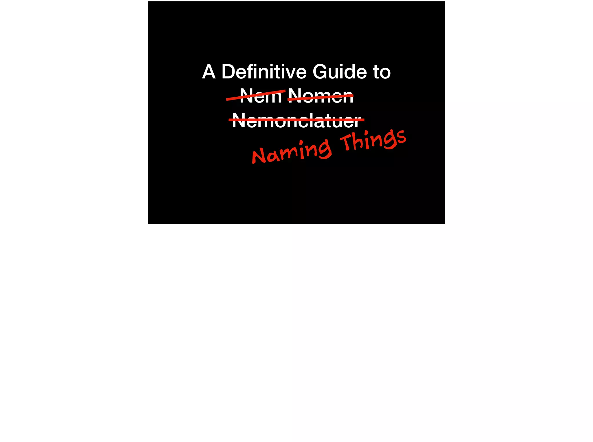 Naming Things
A Deﬁnitive Guide to
Nem Nomen
Nemonclatuer
 