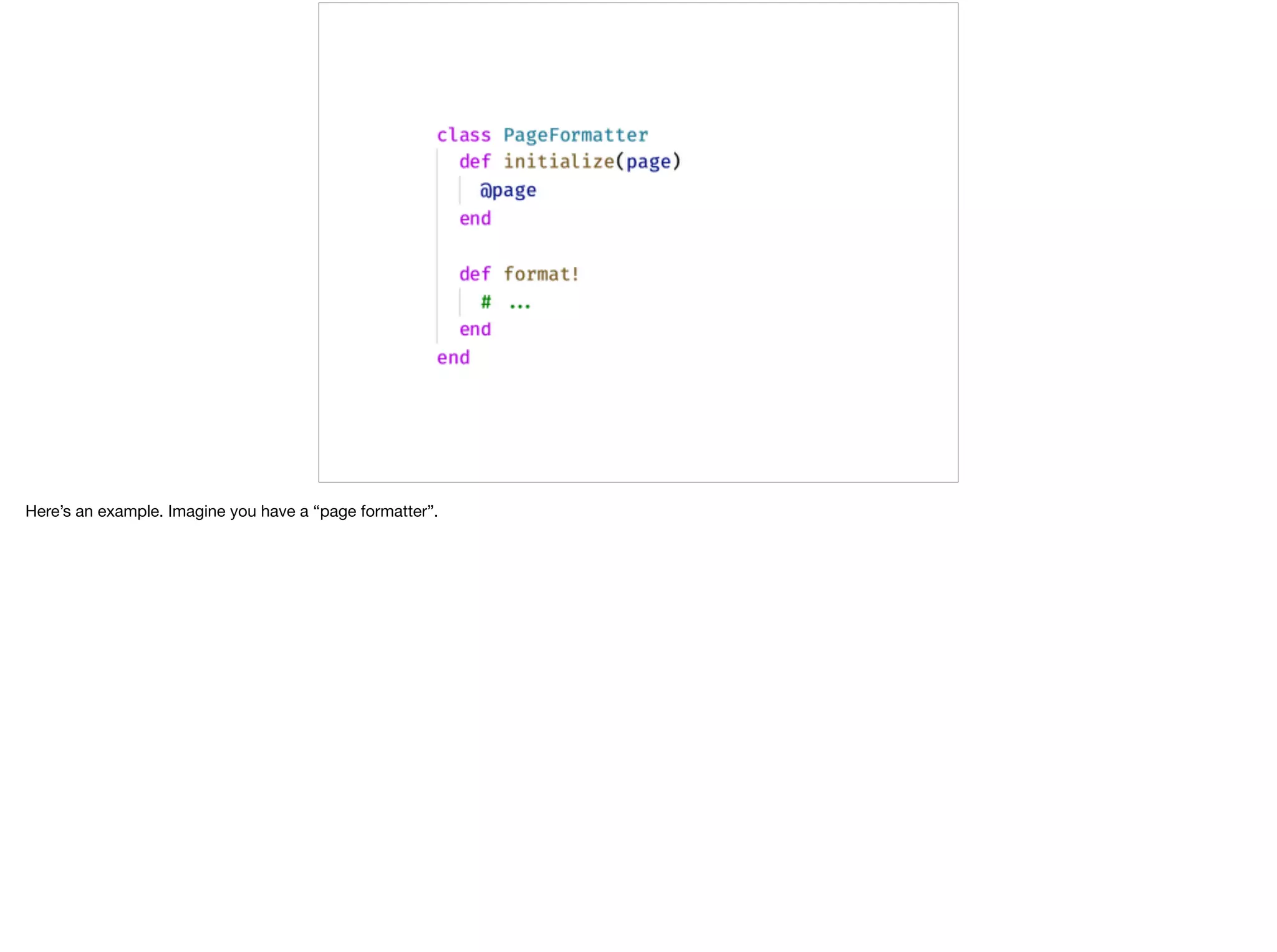 Here’s an example. Imagine you have a “page formatter”.
 