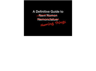Naming Things
A Deﬁnitive Guide to
Nem Nomen
Nemonclatuer
 