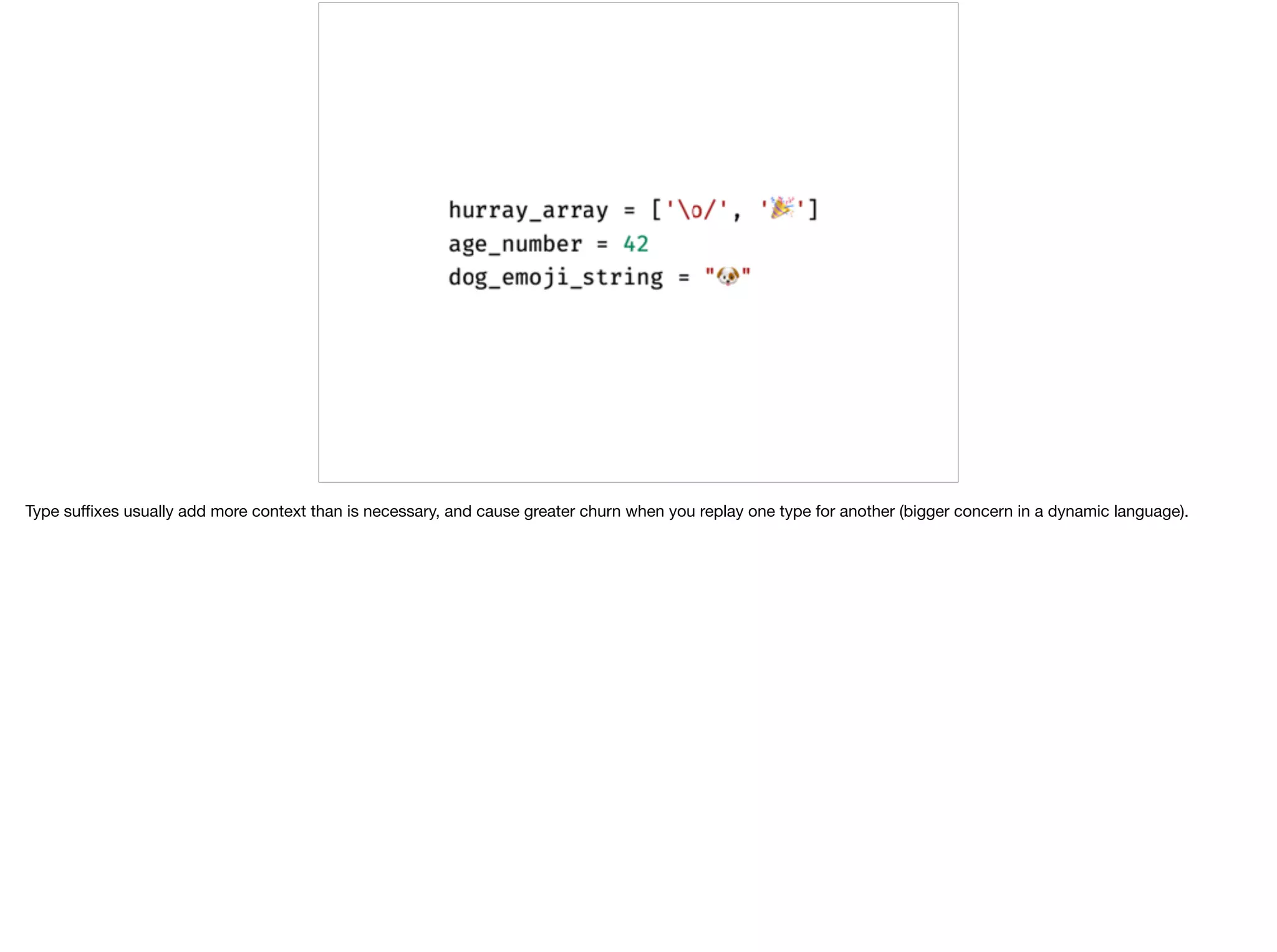 Type suﬃxes usually add more context than is necessary, and cause greater churn when you replay one type for another (bigger concern in a dynamic language).
 