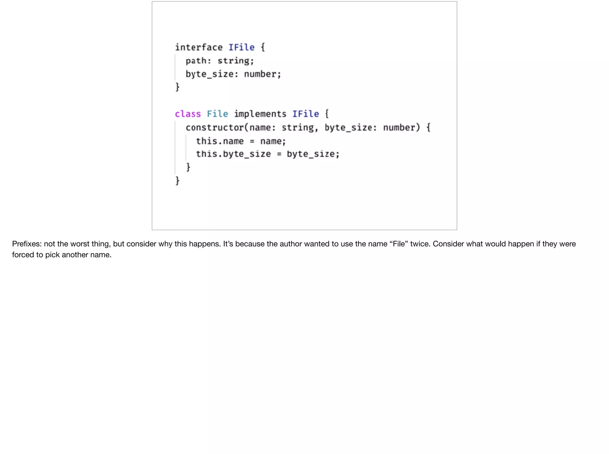 Preﬁxes: not the worst thing, but consider why this happens. It’s because the author wanted to use the name “File” twice. Consider what would happen if they were
forced to pick another name.
 