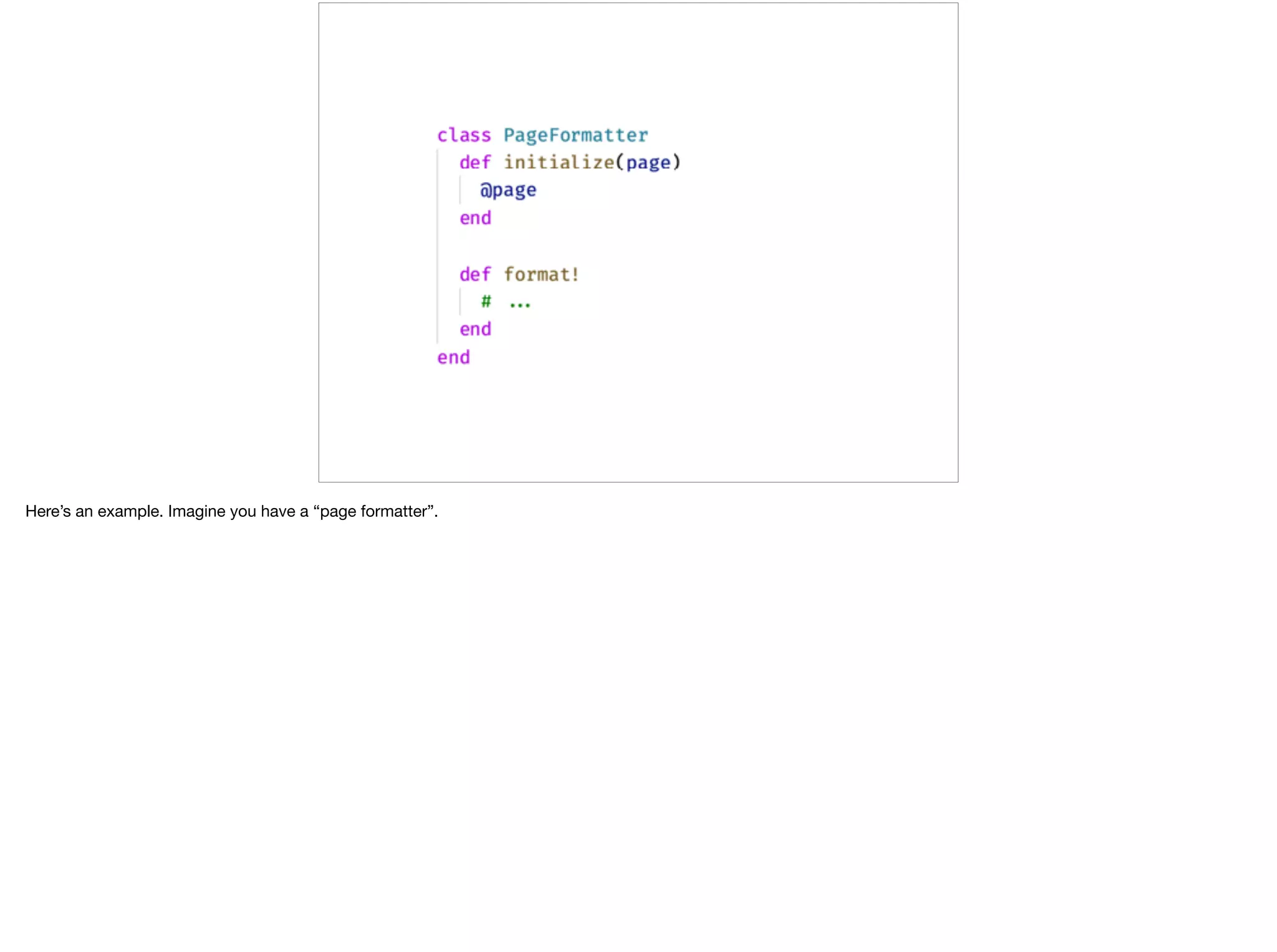 Here’s an example. Imagine you have a “page formatter”.
 