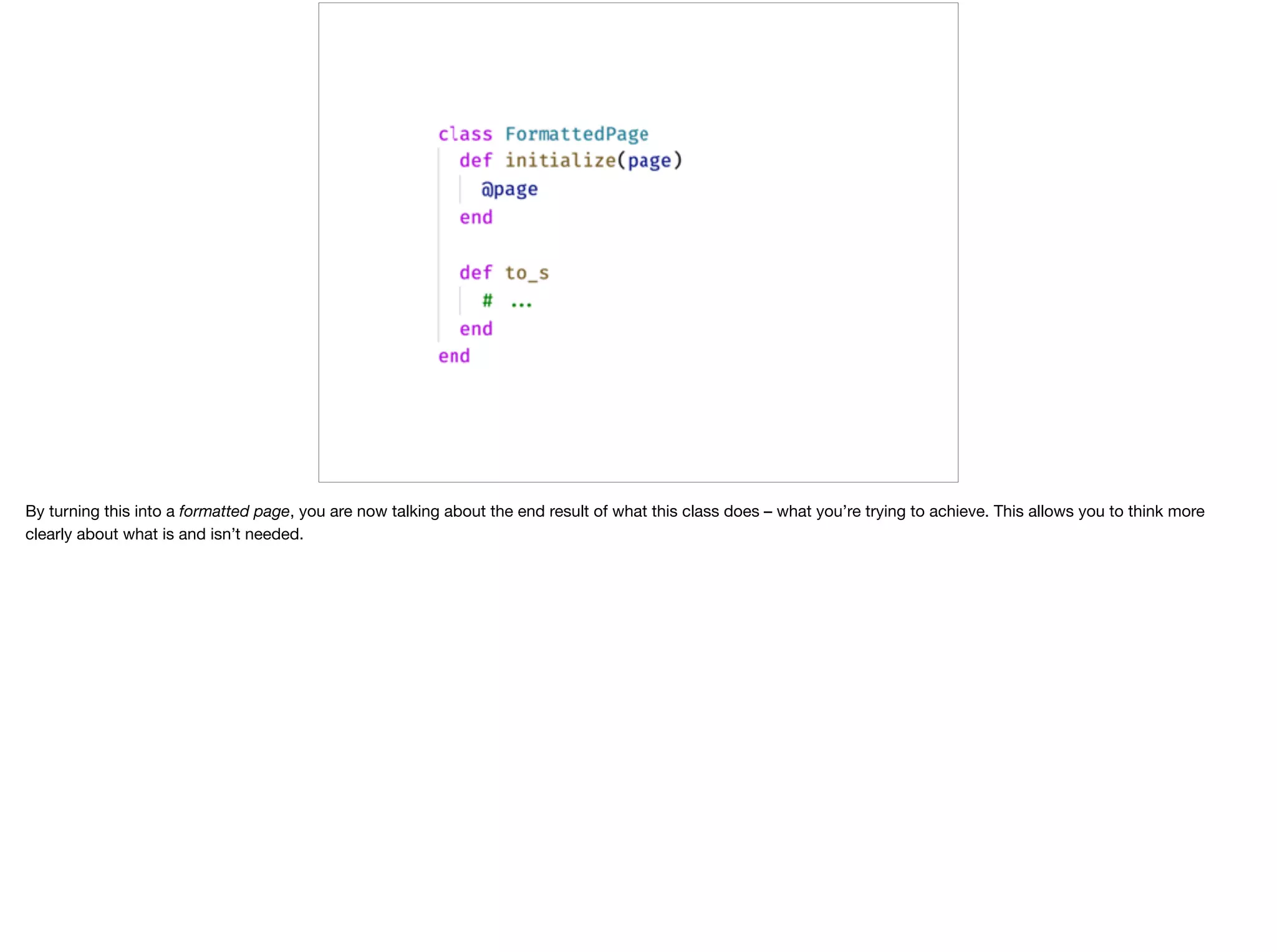 By turning this into a formatted page, you are now talking about the end result of what this class does – what you’re trying to achieve. This allows you to think more
clearly about what is and isn’t needed.
 